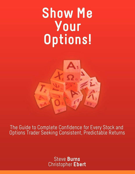 Show Me Your Options! The Guide to Complete Confidence for Every Stock and Options Trader Seeking Consistent, Predictable Returns: Steve Burns, Christopher Ebert Books